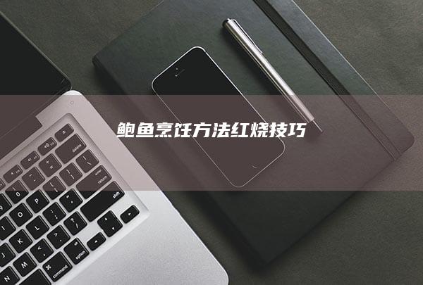 鲍鱼烹饪方法：红烧技巧